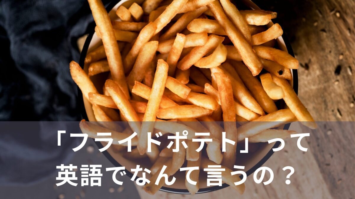 「フライドポテト」って英語でなんて言うの？