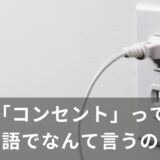 「コンセント」って英語でなんて言うの？