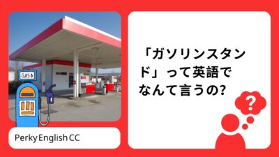 「ガソリンスタンド」って英語でなんて言うの？