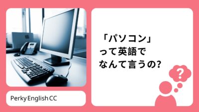 「パソコン」って英語でなんて言うの？