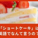 「ショートケーキ」は英語でなんて言う？