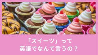 スイーツって英語でなんて言う？英語表現をご紹介！
