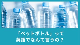 ペットボトルって英語でなんて言う？英語の表現をご紹介！
