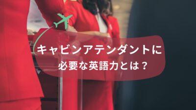 キャビンアテンダントに必要な英語力とは？