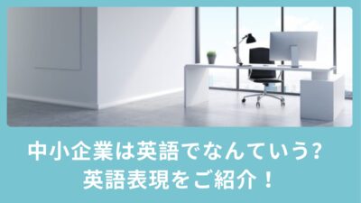 中小企業は英語でなんていう？英語表現をご紹介！