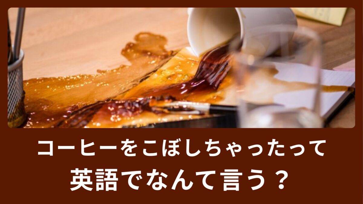 コーヒーをこぼしちゃったって英語でなんていう？