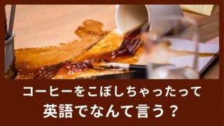 コーヒーをこぼしちゃったって英語でなんていう？