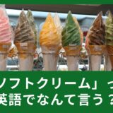 ソフトクリームって英語でなんていうの？使える英語表現のご紹介！