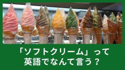 ソフトクリームって英語でなんていうの？使える英語表現のご紹介！
