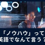 ノウハウって英語でなんていう？ビジネス英会話にも使えるワードを覚えよう！