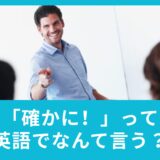 確かに！って英語でなんていう？英語の相槌をマスターしてレベルアップ！