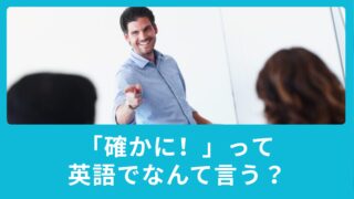 確かに！って英語でなんていう？英語の相槌をマスターしてレベルアップ！