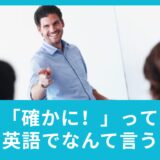 確かに！って英語でなんていう？英語の相槌をマスターしてレベルアップ！