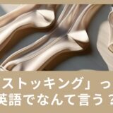 ストッキングって英語でなんていう？日常で使える英語表現のご紹介
