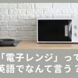 電子レンジって英語でなんていう？使える英語表現をご紹介！