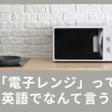 電子レンジって英語でなんていう？使える英語表現をご紹介！