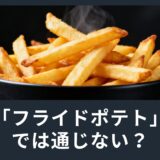 「フライドポテト」では通じない？正しいフライドポテトの頼み方