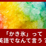 かき氷って英語でなんて言う？夏に役立つ英語のご紹介！