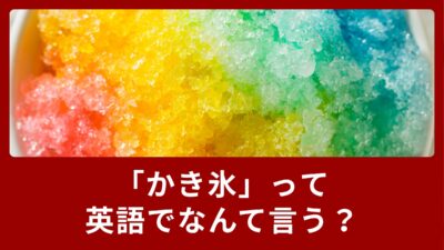 かき氷って英語でなんて言う？夏に役立つ英語のご紹介！