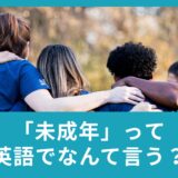 未成年って英語でなんて言うの？