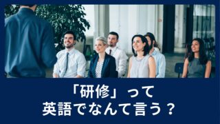「研修」って英語でなんて言うの？会話で使える表現をご紹介！