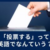 投票するって英語で何て言うの？例文と共にご紹介！