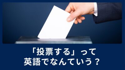 投票するって英語で何て言うの？例文と共にご紹介！