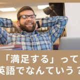 「満足する」を英語でいうと？日常生活で使える英語表現をご紹介！