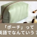 「ポーチ」って英語でなんて言うの？使える英単語のご紹介！