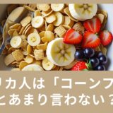 アメリカの人は「コーンフレーク」とあまり言わない？