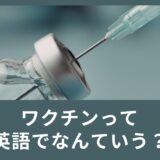 ワクチンって英語でなんて言うの？