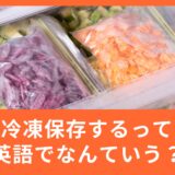 気になる英語：「冷凍保存する」って英語でなんて言うの？