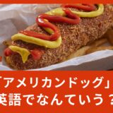 「アメリカンドッグ」は英語でなんて言う？