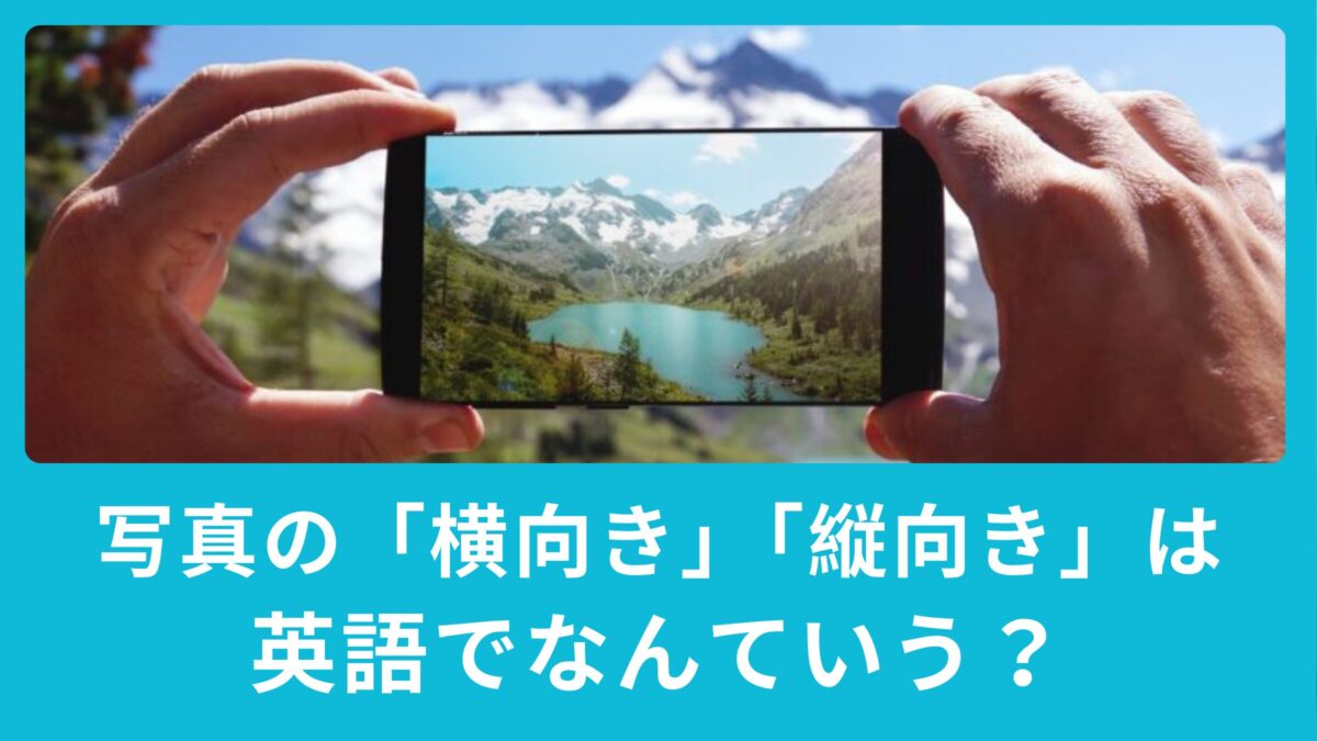 写真を撮るときの「横向き」「縦向き」は英語でなんて言うの？