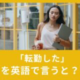 「転勤した」を英語で言うと？ビジネス英語表現！