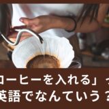 「コーヒーを入れる」って英語でなんと言う？カフェで見かける英語！