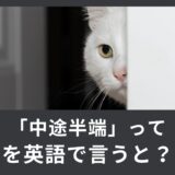 「中途半端」「生半可」って英語でなんと言う？使える英語表現！