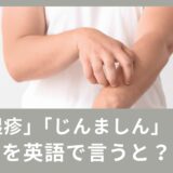 湿疹（しっしん）・蕁麻疹（じんましん）って英語でなんと言う？