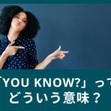 You know?ってどういう意味？〜日常会話での使い方〜