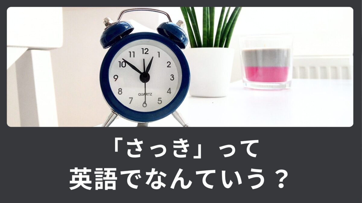 「さっき」は英語でなんという？時間を表す英語表現！