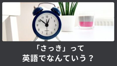 「さっき」は英語でなんという？時間を表す英語表現！