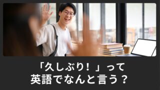 「久しぶり！」って英語で何て言うの？使える英語表現をご紹介！