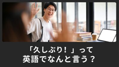 「久しぶり！」って英語で何て言うの？使える英語表現をご紹介！