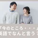 「今のところ・・・」って英語でなんて言うの？使える英語表現！