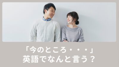 「今のところ・・・」って英語でなんて言うの？使える英語表現！