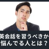 【コロナ禍】英会話を習おうかどうか悩んでる人の特徴！