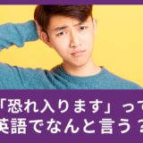 ビジネスシーン、英語で「恐れ入ります」ってなんて言う？