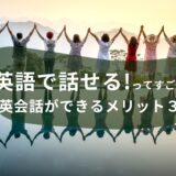 英語で話せるってすごい！英会話ができるメリット３つ