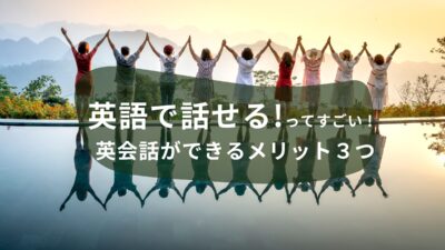 英語で話せるってすごい！英会話ができるメリット３つ