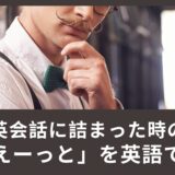 英会話に詰まった時の「えーっと」を英語で言ってみよう！